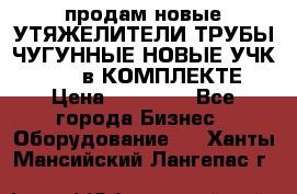 продам новые УТЯЖЕЛИТЕЛИ ТРУБЫ ЧУГУННЫЕ НОВЫЕ УЧК-720-24 в КОМПЛЕКТЕ › Цена ­ 30 000 - Все города Бизнес » Оборудование   . Ханты-Мансийский,Лангепас г.